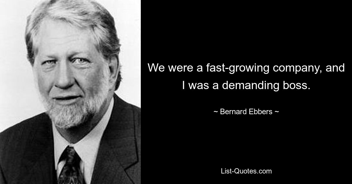 We were a fast-growing company, and I was a demanding boss. — © Bernard Ebbers