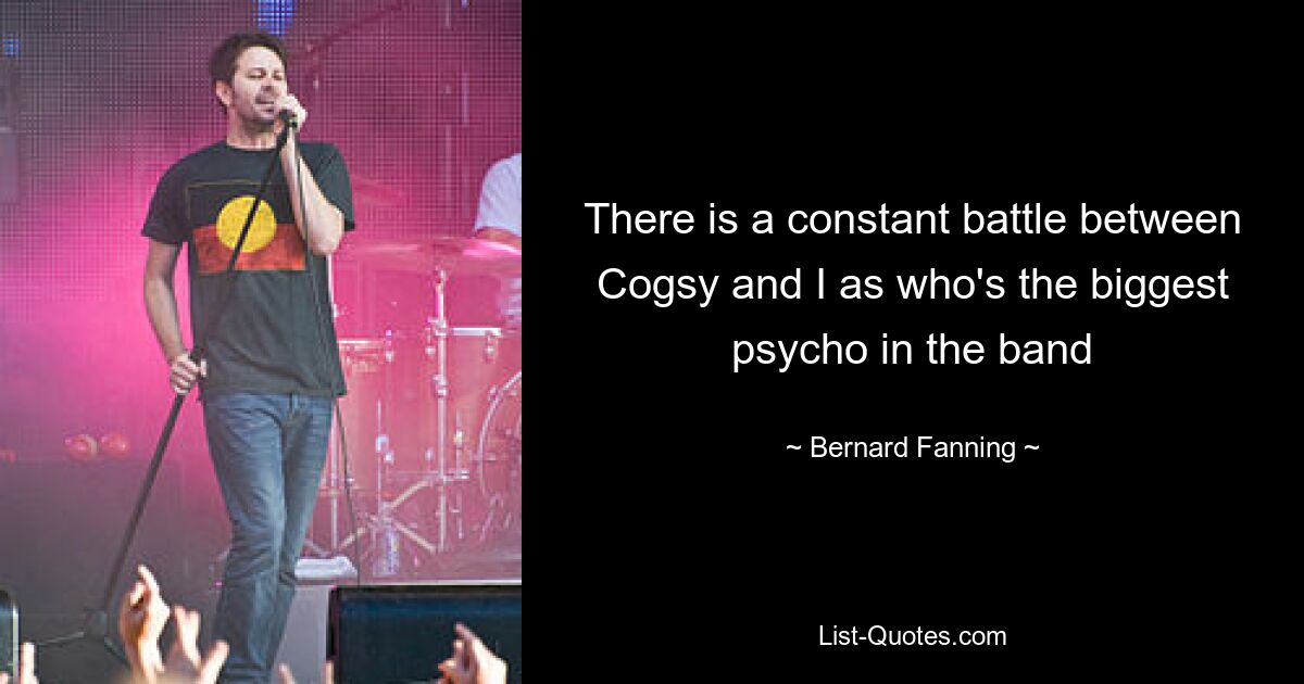 There is a constant battle between Cogsy and I as who's the biggest psycho in the band — © Bernard Fanning