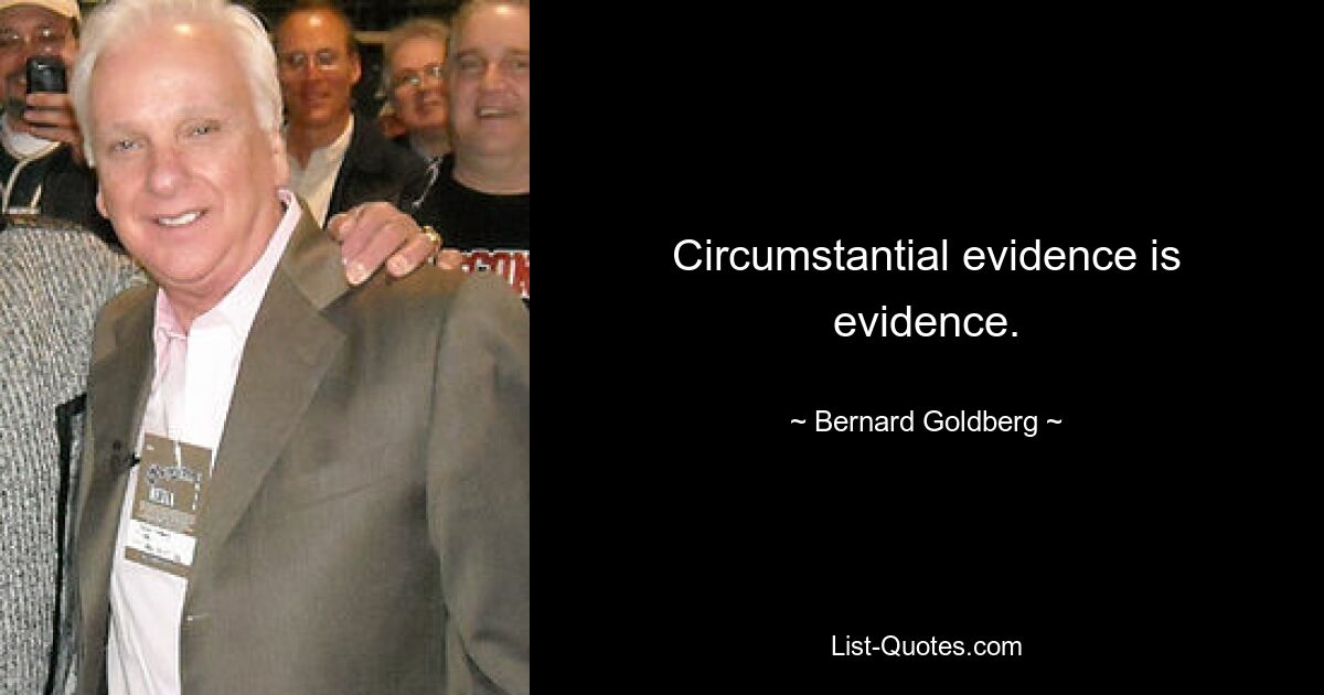 Circumstantial evidence is evidence. — © Bernard Goldberg