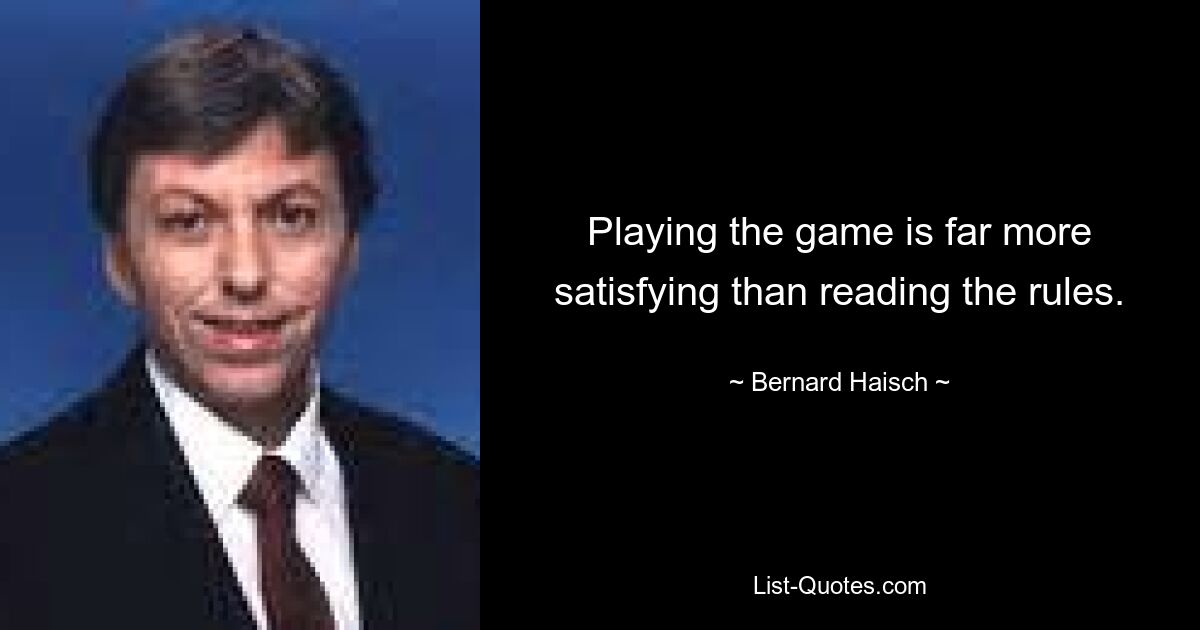 Playing the game is far more satisfying than reading the rules. — © Bernard Haisch