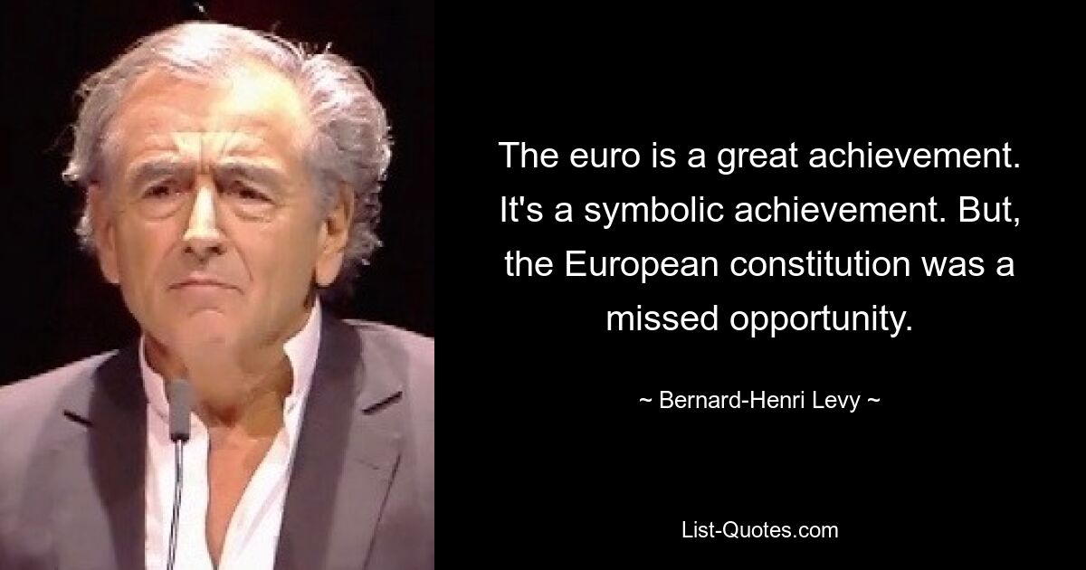 The euro is a great achievement. It's a symbolic achievement. But, the European constitution was a missed opportunity. — © Bernard-Henri Levy