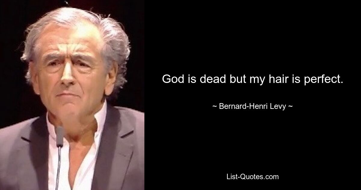 God is dead but my hair is perfect. — © Bernard-Henri Levy