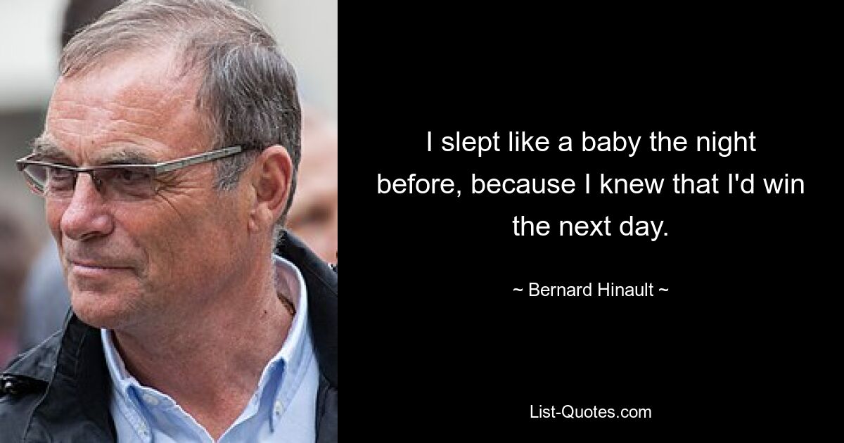 I slept like a baby the night before, because I knew that I'd win the next day. — © Bernard Hinault