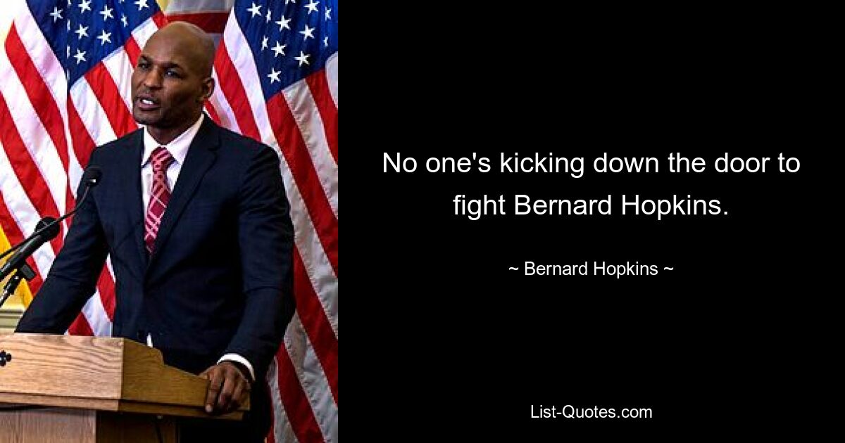 No one's kicking down the door to fight Bernard Hopkins. — © Bernard Hopkins