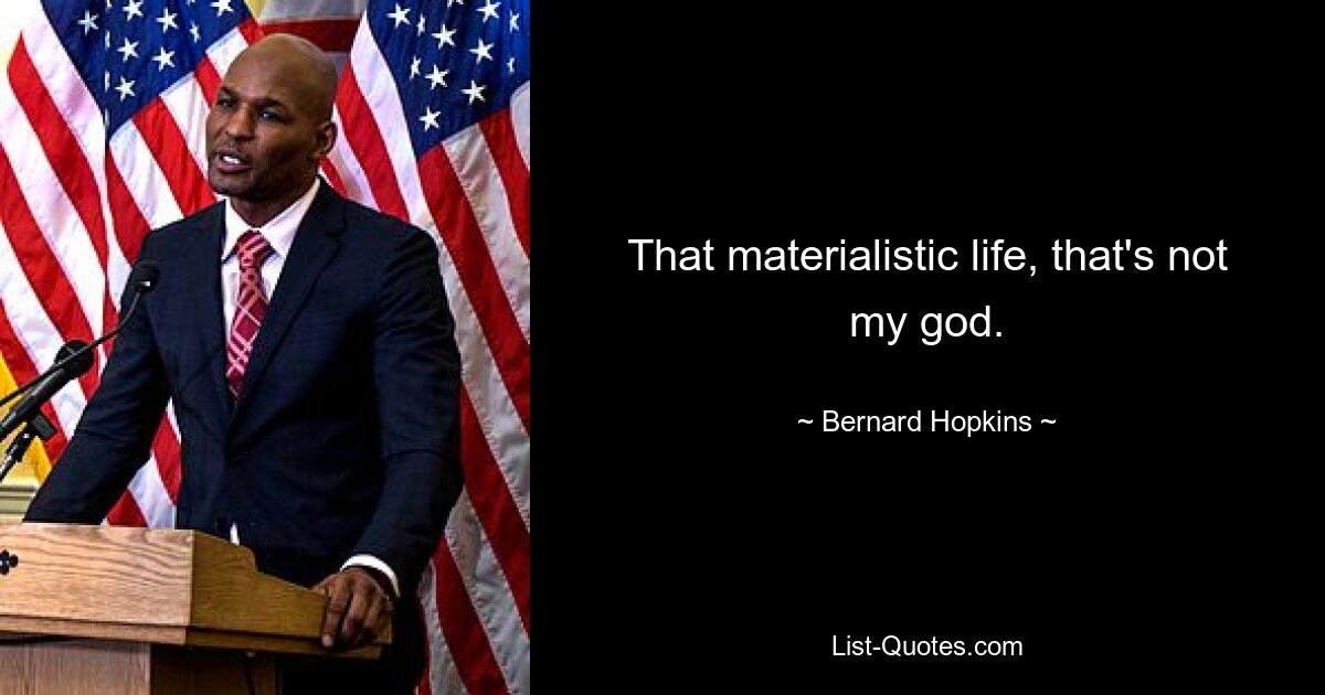 That materialistic life, that's not my god. — © Bernard Hopkins