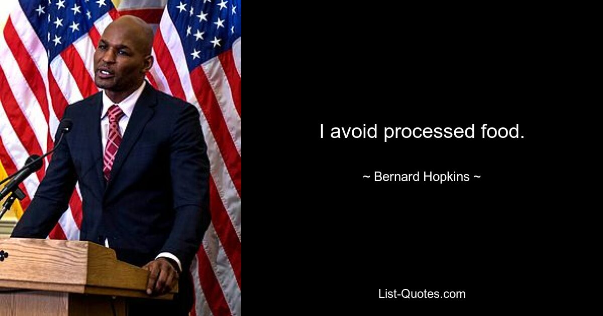 I avoid processed food. — © Bernard Hopkins