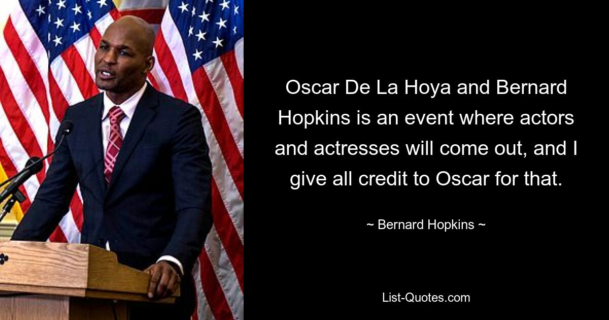 Oscar De La Hoya and Bernard Hopkins is an event where actors and actresses will come out, and I give all credit to Oscar for that. — © Bernard Hopkins