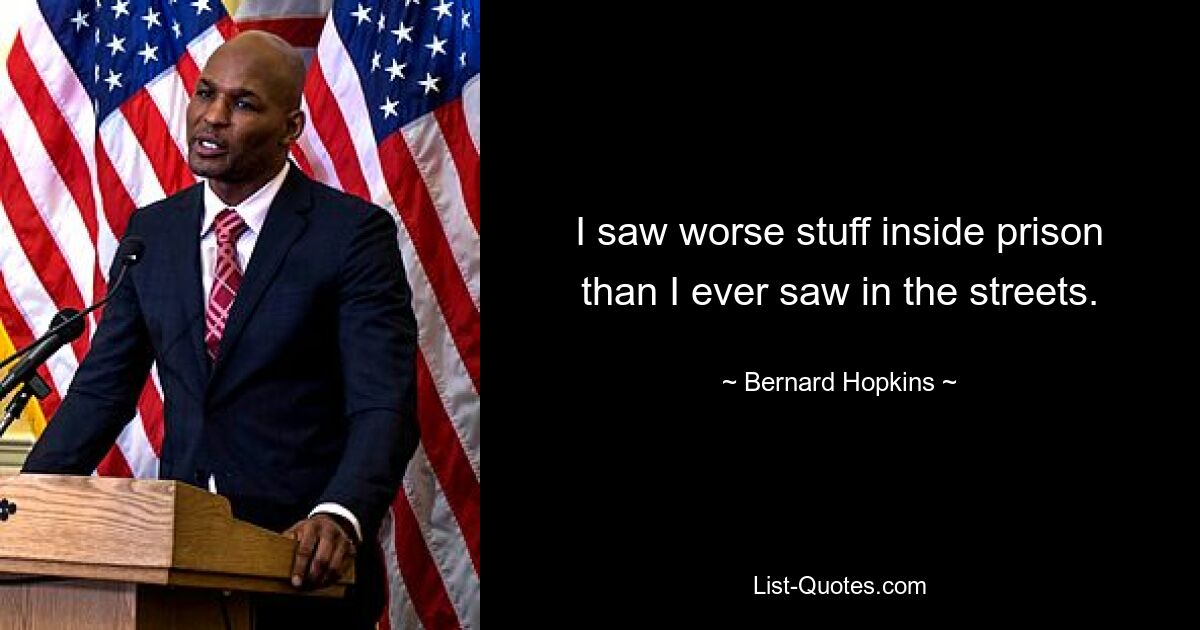 I saw worse stuff inside prison than I ever saw in the streets. — © Bernard Hopkins