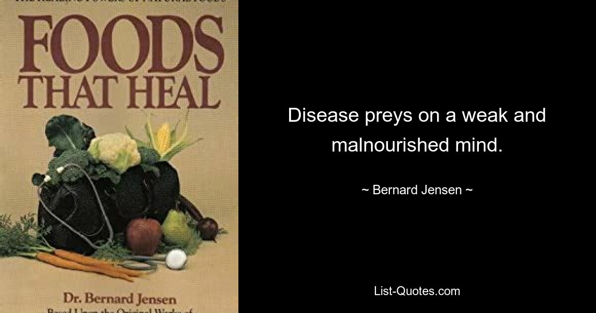 Disease preys on a weak and malnourished mind. — © Bernard Jensen