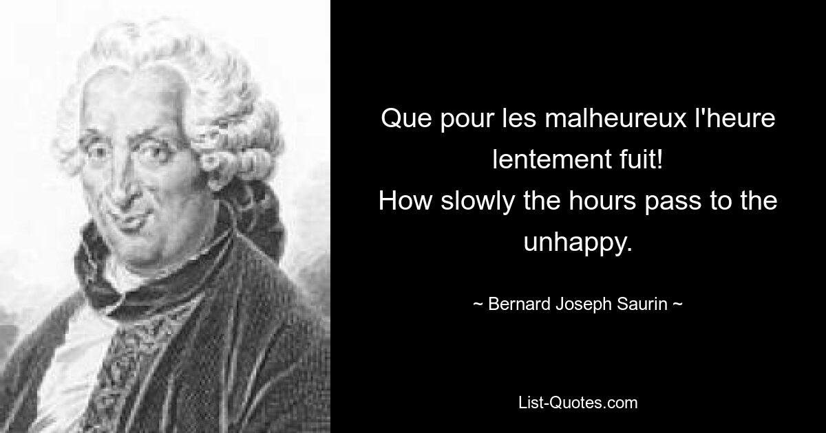 Que pour les malheureux l'heure lentement fuit!
How slowly the hours pass to the unhappy. — © Bernard-Joseph Saurin