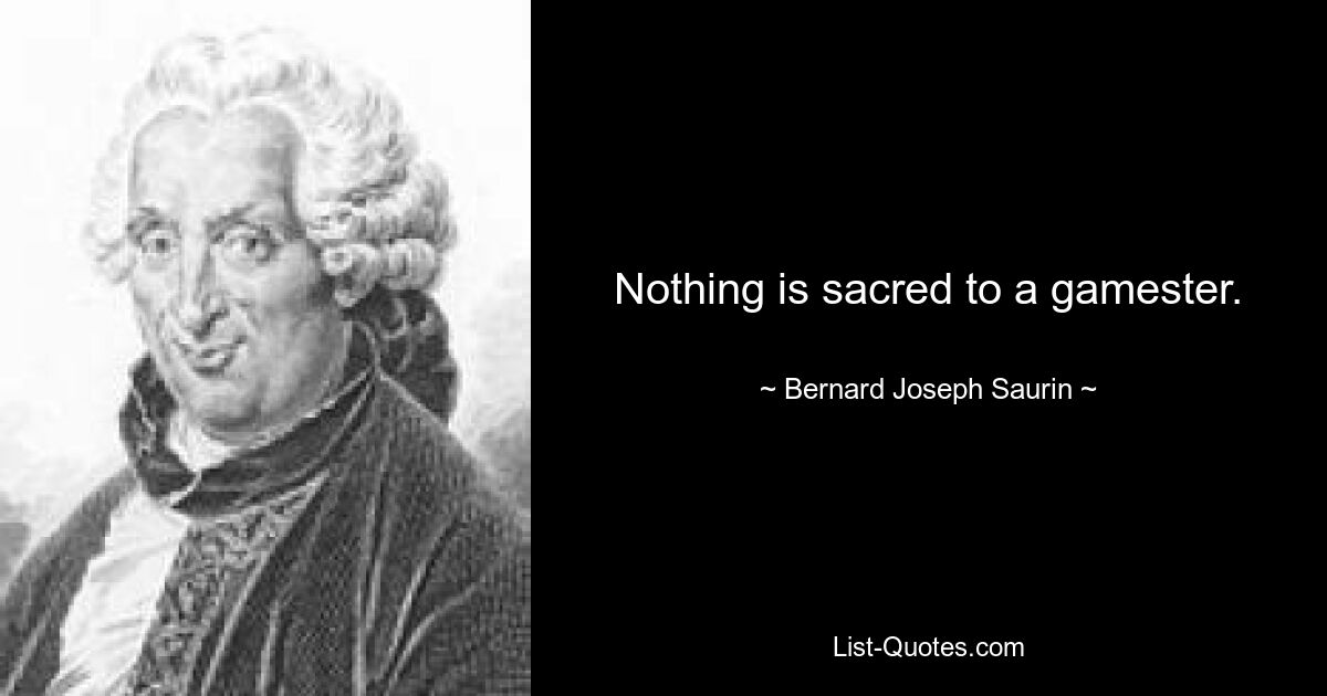 Nothing is sacred to a gamester. — © Bernard Joseph Saurin