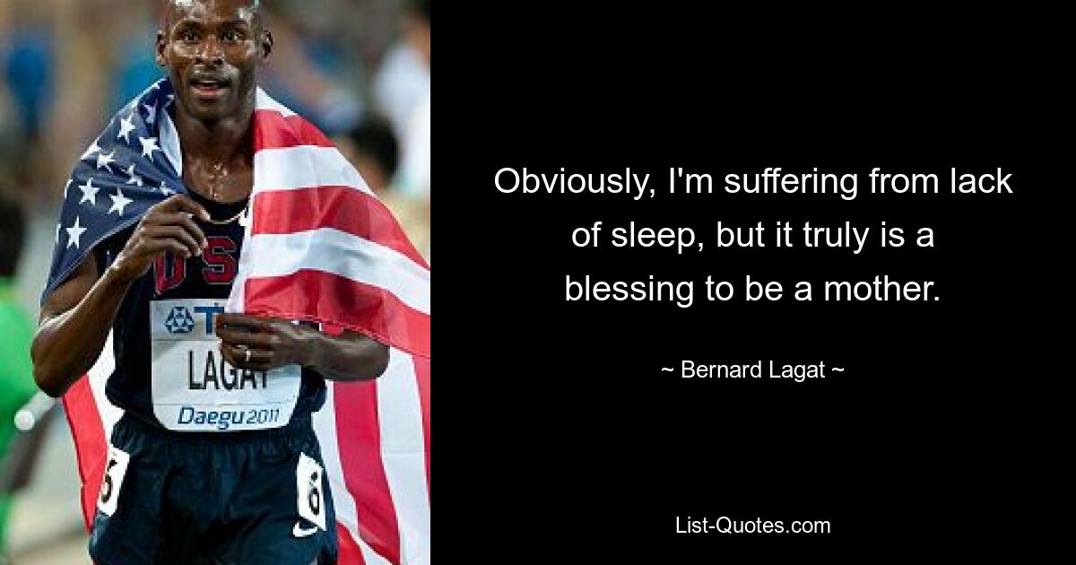 Obviously, I'm suffering from lack of sleep, but it truly is a blessing to be a mother. — © Bernard Lagat