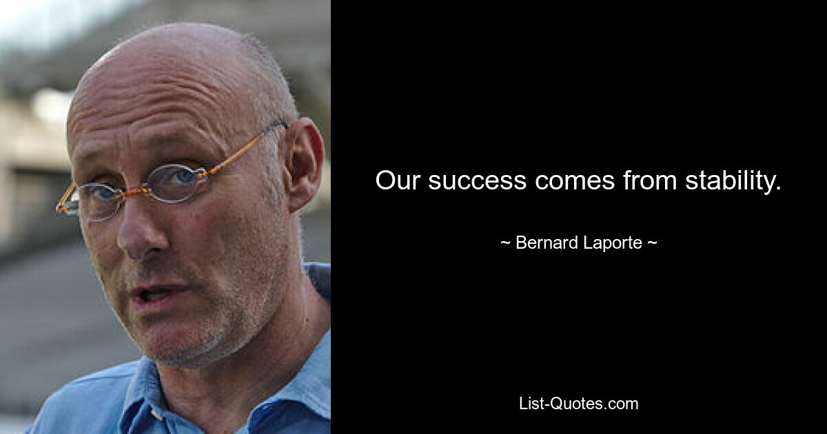 Our success comes from stability. — © Bernard Laporte