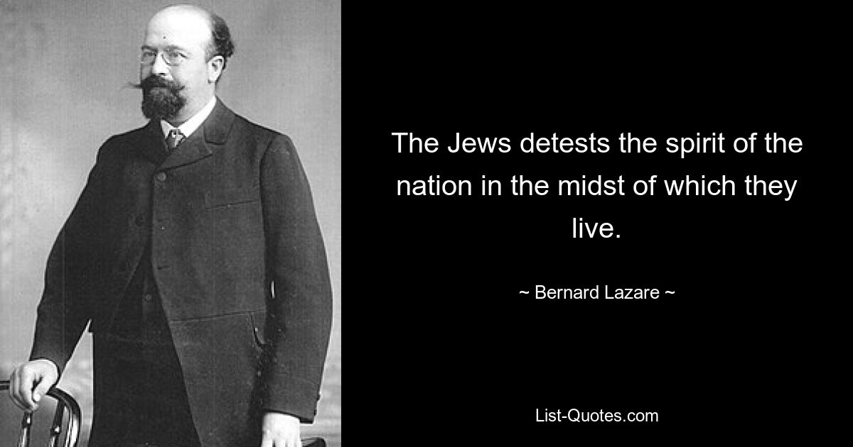 The Jews detests the spirit of the nation in the midst of which they live. — © Bernard Lazare