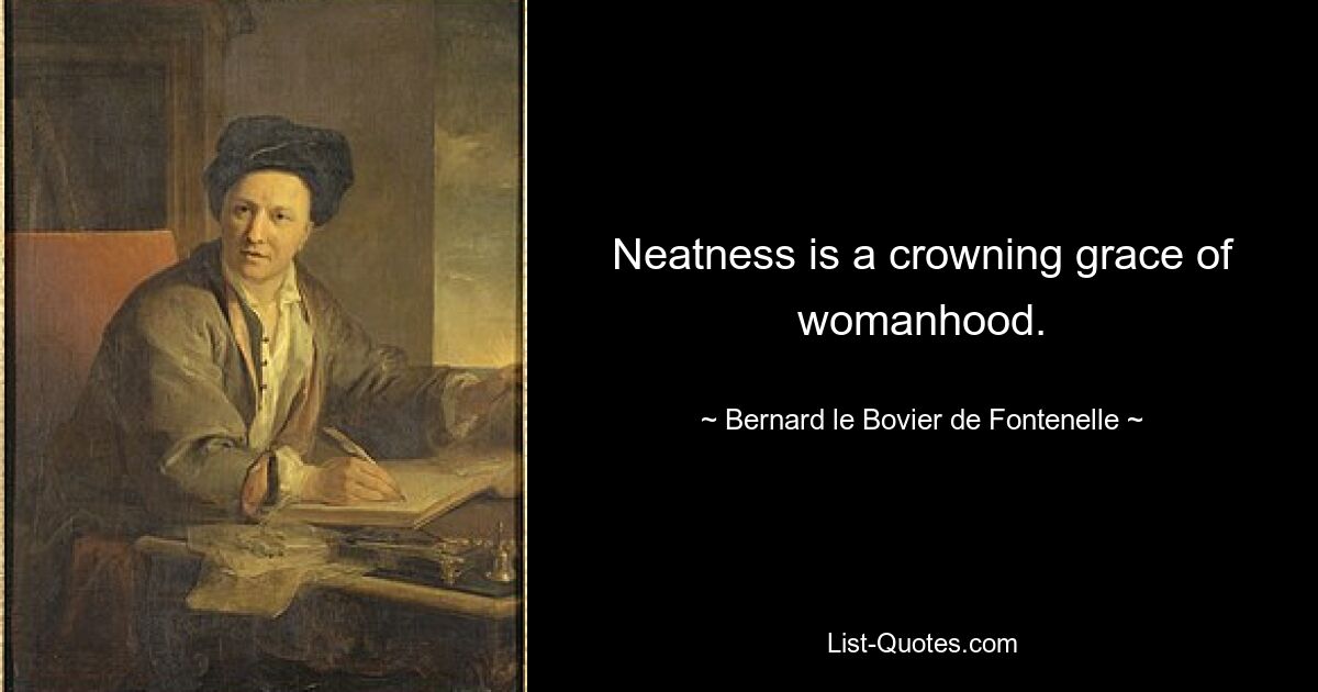 Neatness is a crowning grace of womanhood. — © Bernard le Bovier de Fontenelle