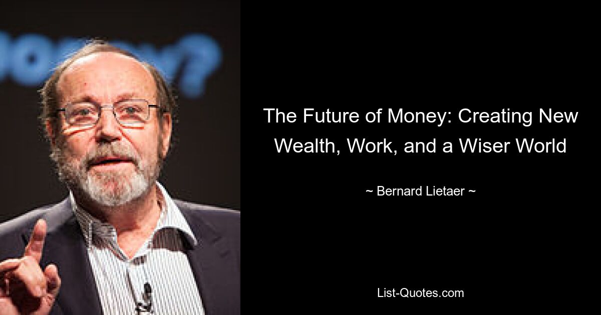 The Future of Money: Creating New Wealth, Work, and a Wiser World — © Bernard Lietaer