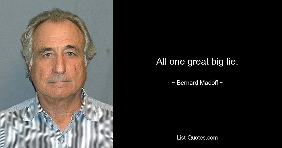 All one great big lie. — © Bernard Madoff