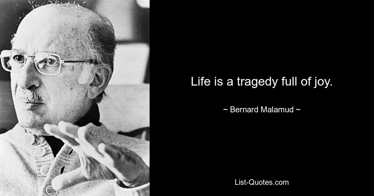 Life is a tragedy full of joy. — © Bernard Malamud