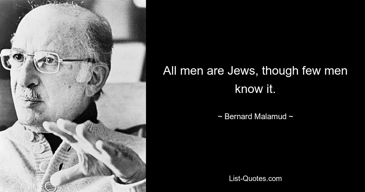 All men are Jews, though few men know it. — © Bernard Malamud