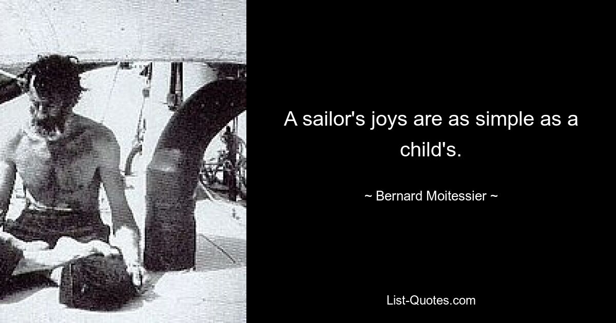 A sailor's joys are as simple as a child's. — © Bernard Moitessier