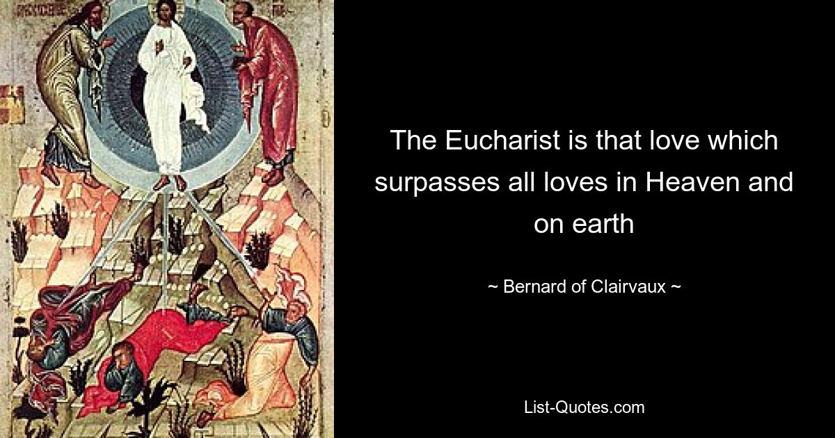 The Eucharist is that love which surpasses all loves in Heaven and on earth — © Bernard of Clairvaux