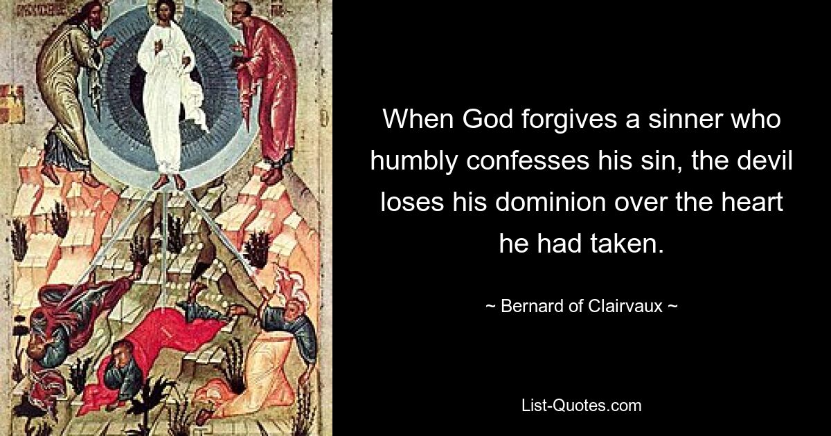 When God forgives a sinner who humbly confesses his sin, the devil loses his dominion over the heart he had taken. — © Bernard of Clairvaux