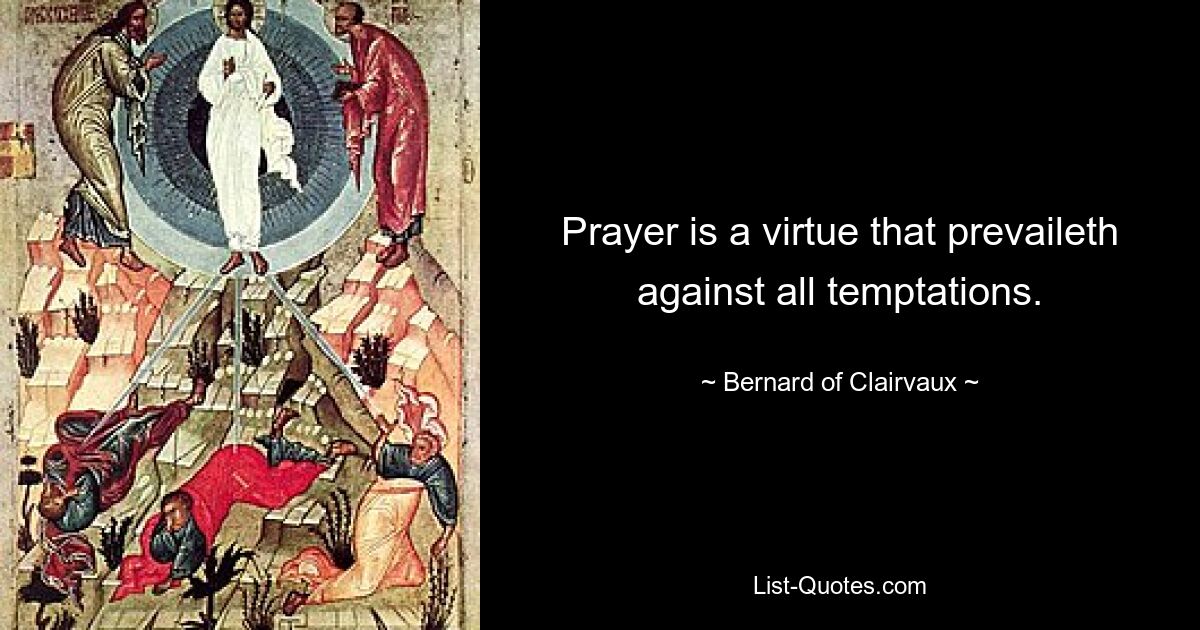 Prayer is a virtue that prevaileth against all temptations. — © Bernard of Clairvaux