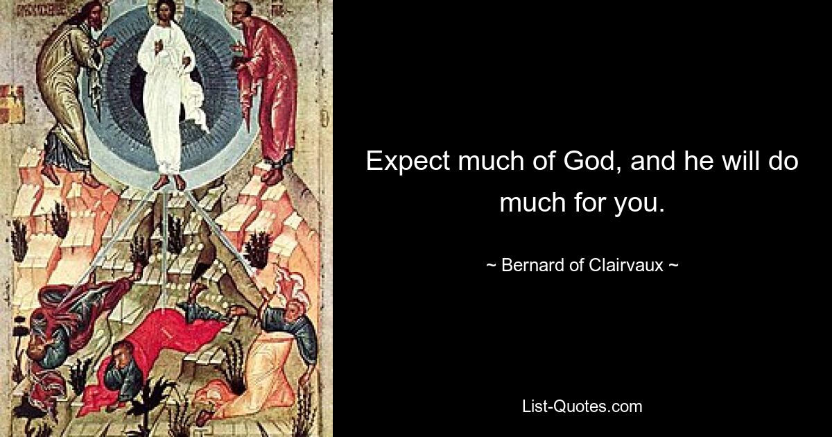 Expect much of God, and he will do much for you. — © Bernard of Clairvaux