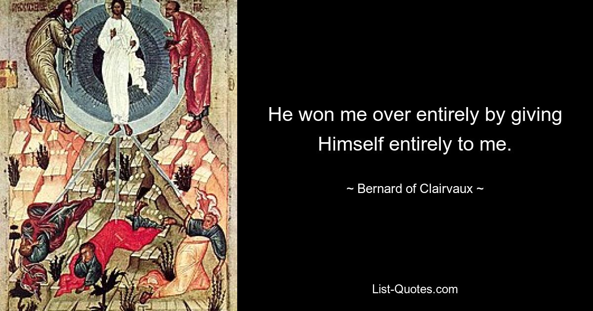 He won me over entirely by giving Himself entirely to me. — © Bernard of Clairvaux