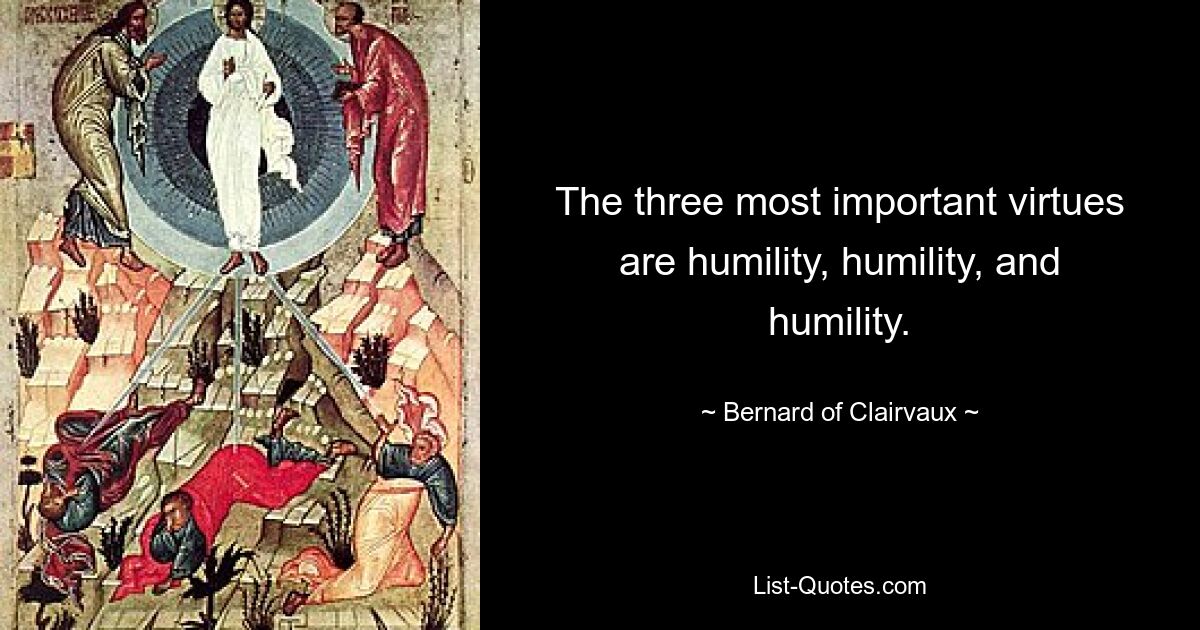 The three most important virtues are humility, humility, and humility. — © Bernard of Clairvaux