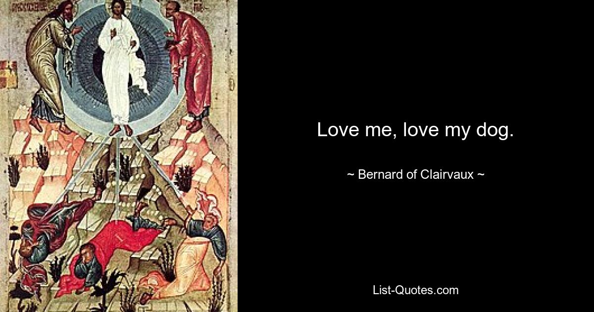 Love me, love my dog. — © Bernard of Clairvaux