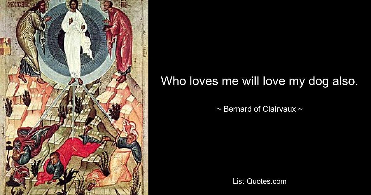 Who loves me will love my dog also. — © Bernard of Clairvaux