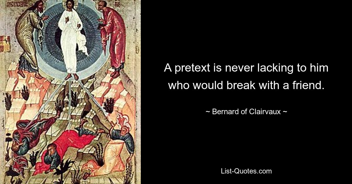 A pretext is never lacking to him who would break with a friend. — © Bernard of Clairvaux