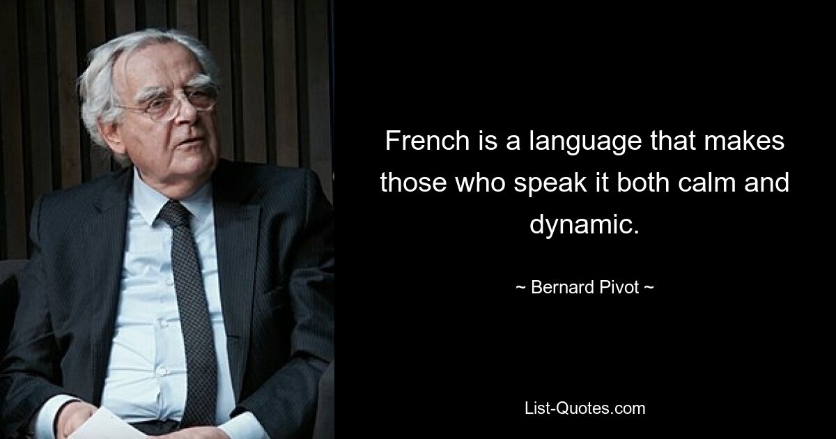 French is a language that makes those who speak it both calm and dynamic. — © Bernard Pivot