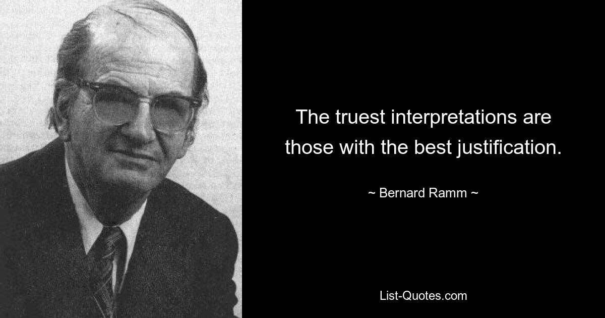 The truest interpretations are those with the best justification. — © Bernard Ramm