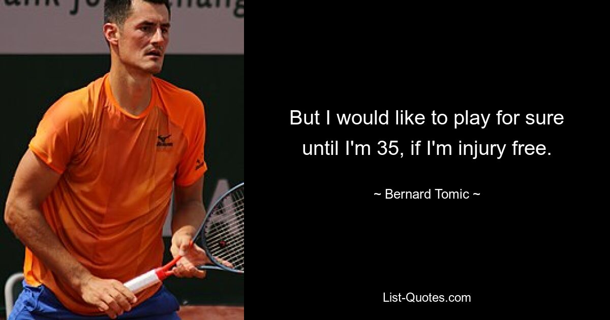 But I would like to play for sure until I'm 35, if I'm injury free. — © Bernard Tomic