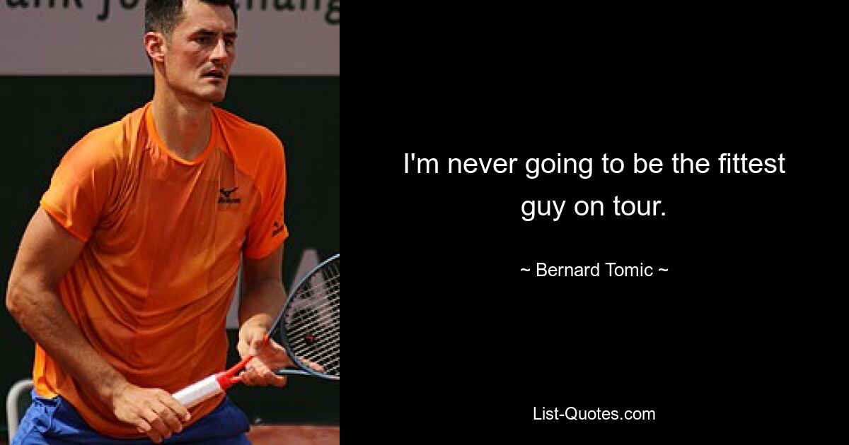 I'm never going to be the fittest guy on tour. — © Bernard Tomic