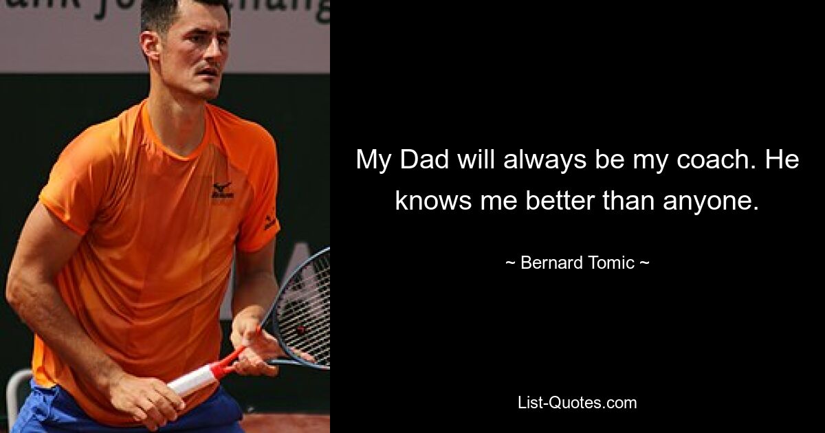 My Dad will always be my coach. He knows me better than anyone. — © Bernard Tomic