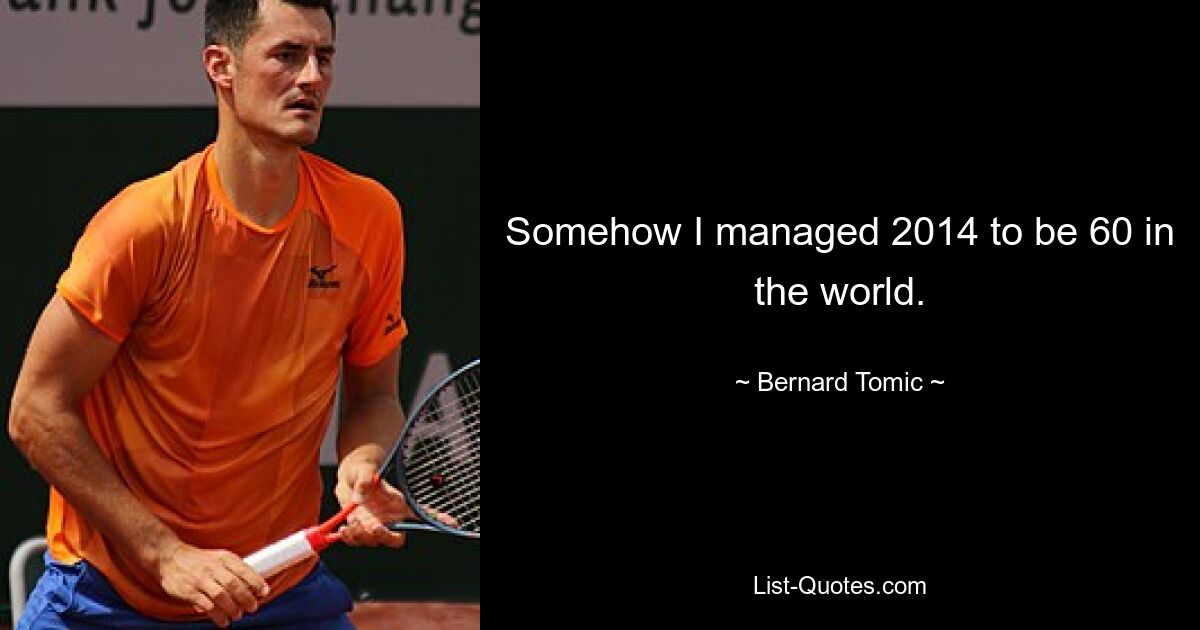 Somehow I managed 2014 to be 60 in the world. — © Bernard Tomic