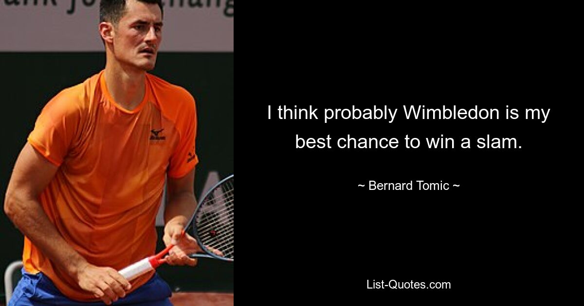 I think probably Wimbledon is my best chance to win a slam. — © Bernard Tomic