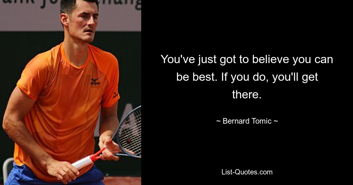 You've just got to believe you can be best. If you do, you'll get there. — © Bernard Tomic