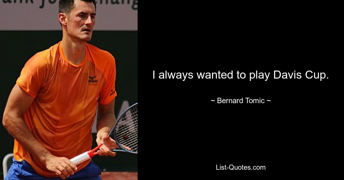 I always wanted to play Davis Cup. — © Bernard Tomic