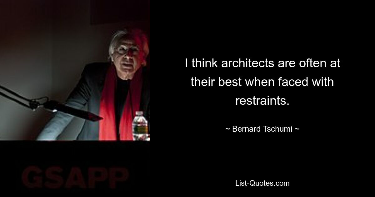 I think architects are often at their best when faced with restraints. — © Bernard Tschumi