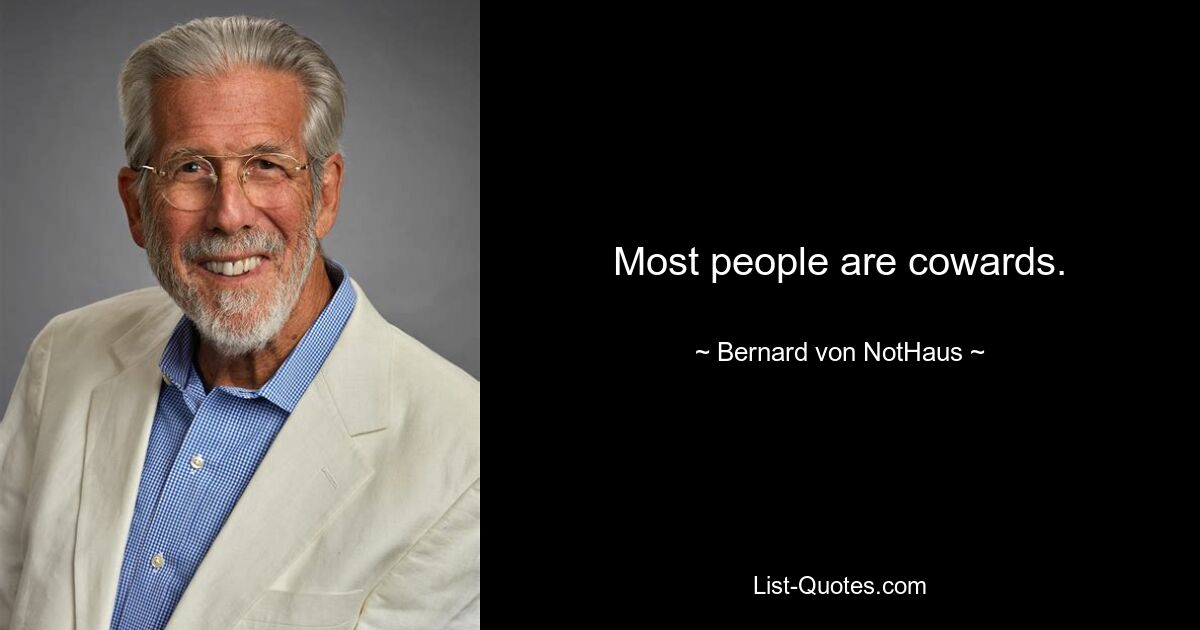 Most people are cowards. — © Bernard von NotHaus