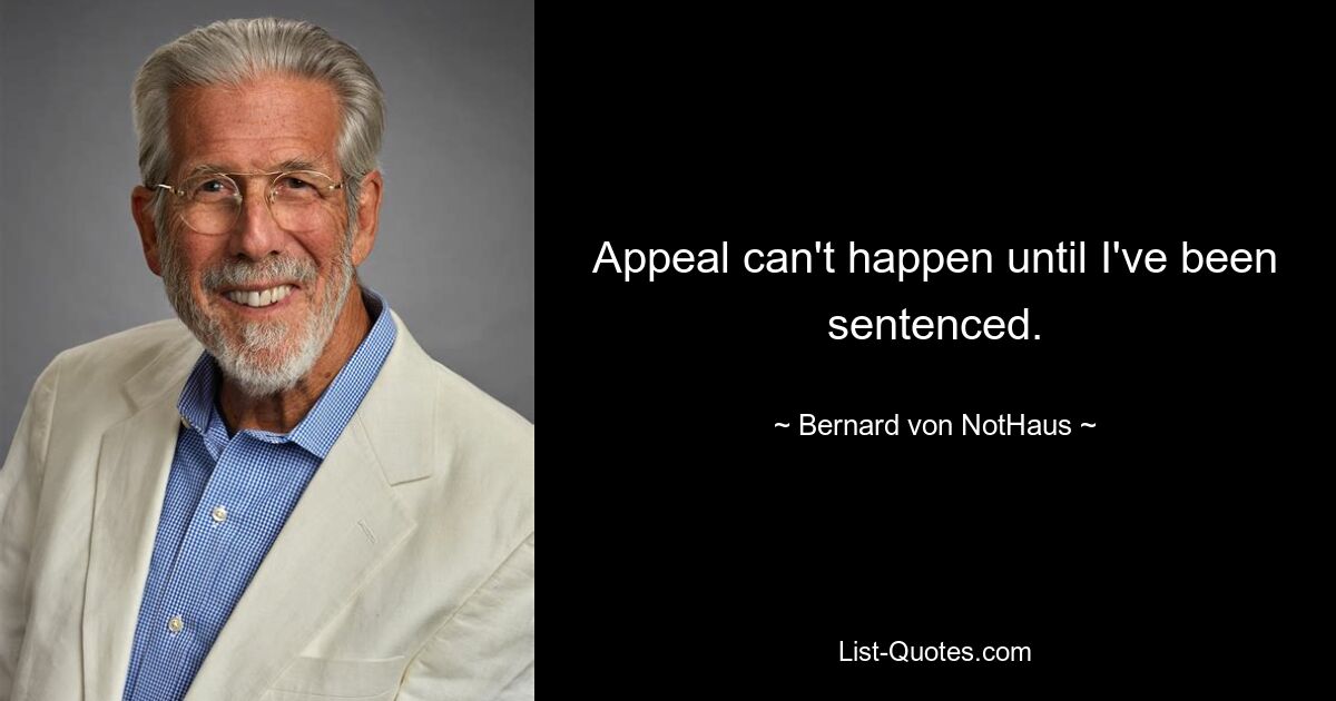 Appeal can't happen until I've been sentenced. — © Bernard von NotHaus