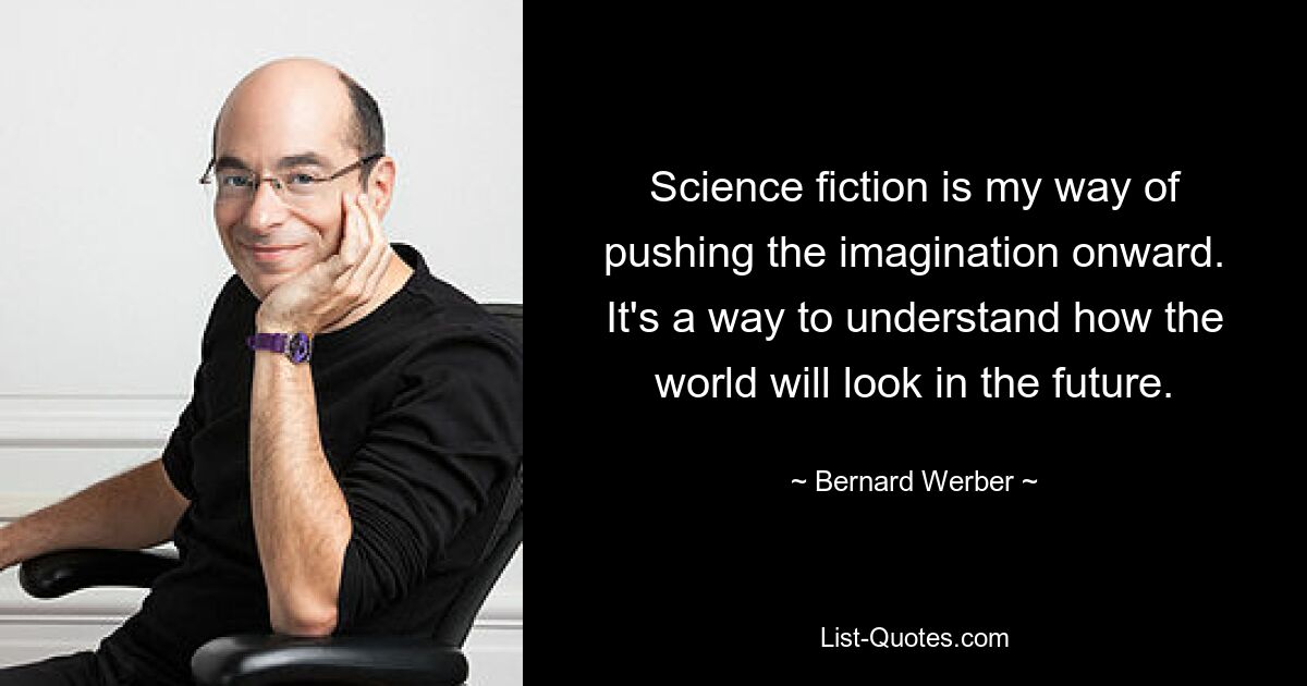 Science fiction is my way of pushing the imagination onward. It's a way to understand how the world will look in the future. — © Bernard Werber