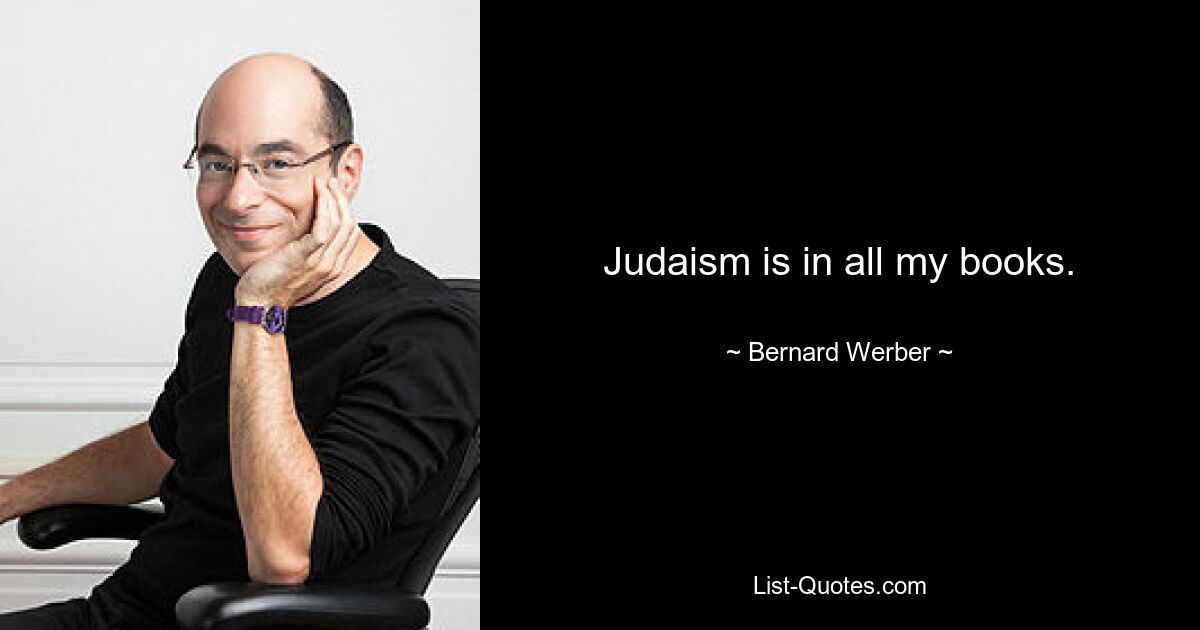 Judaism is in all my books. — © Bernard Werber