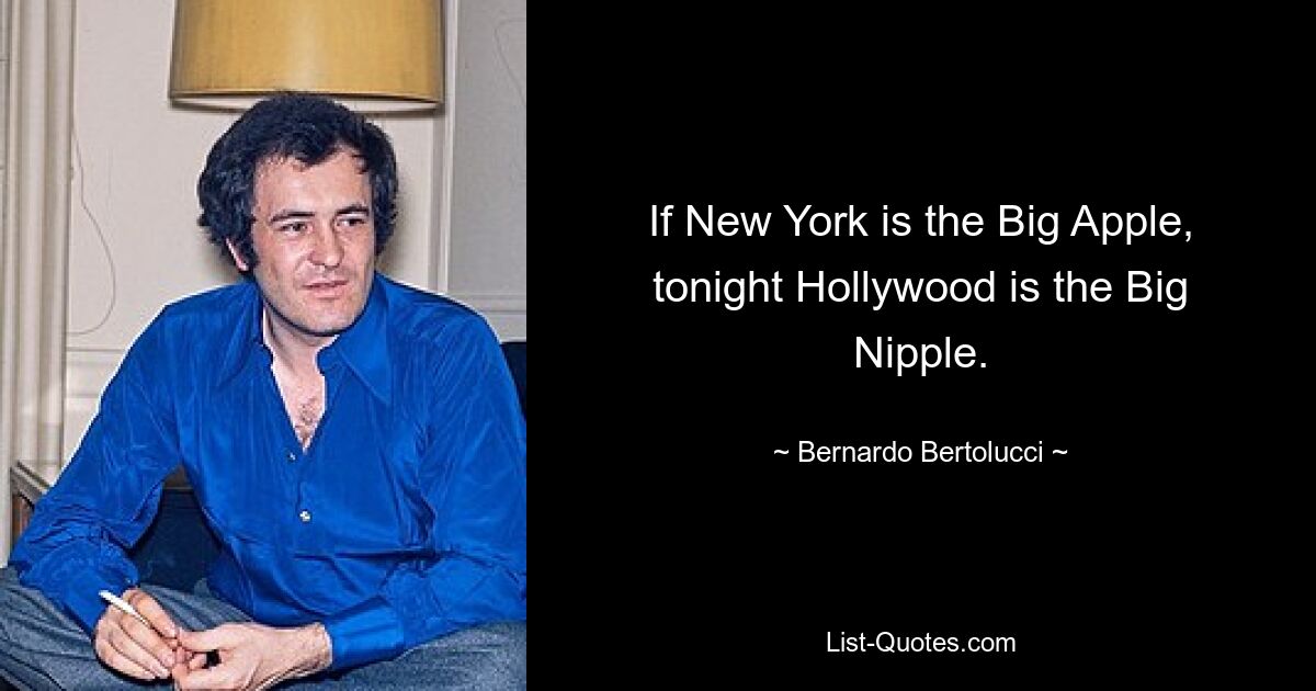 If New York is the Big Apple, tonight Hollywood is the Big Nipple. — © Bernardo Bertolucci