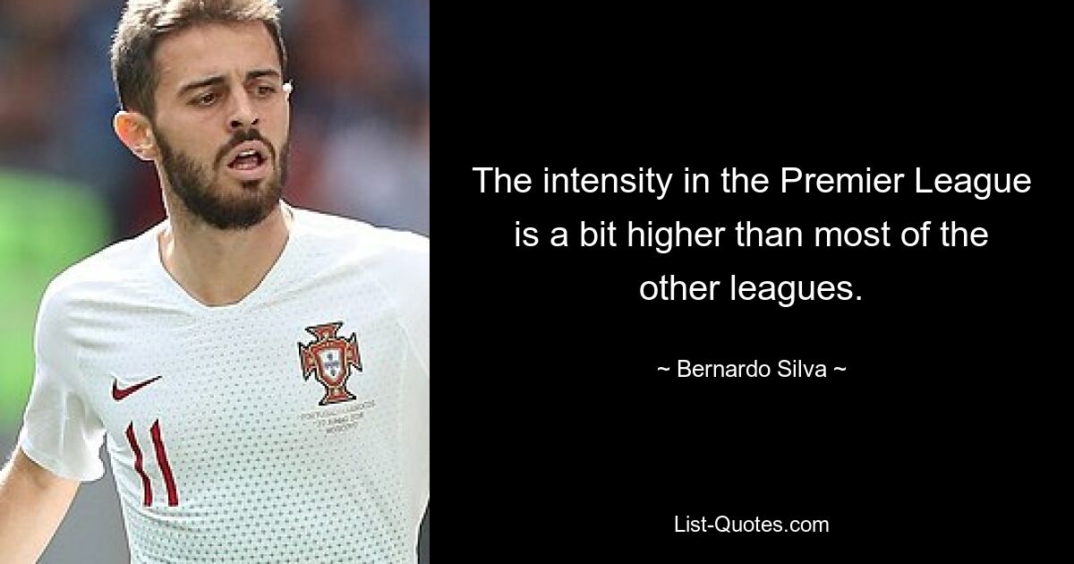 The intensity in the Premier League is a bit higher than most of the other leagues. — © Bernardo Silva