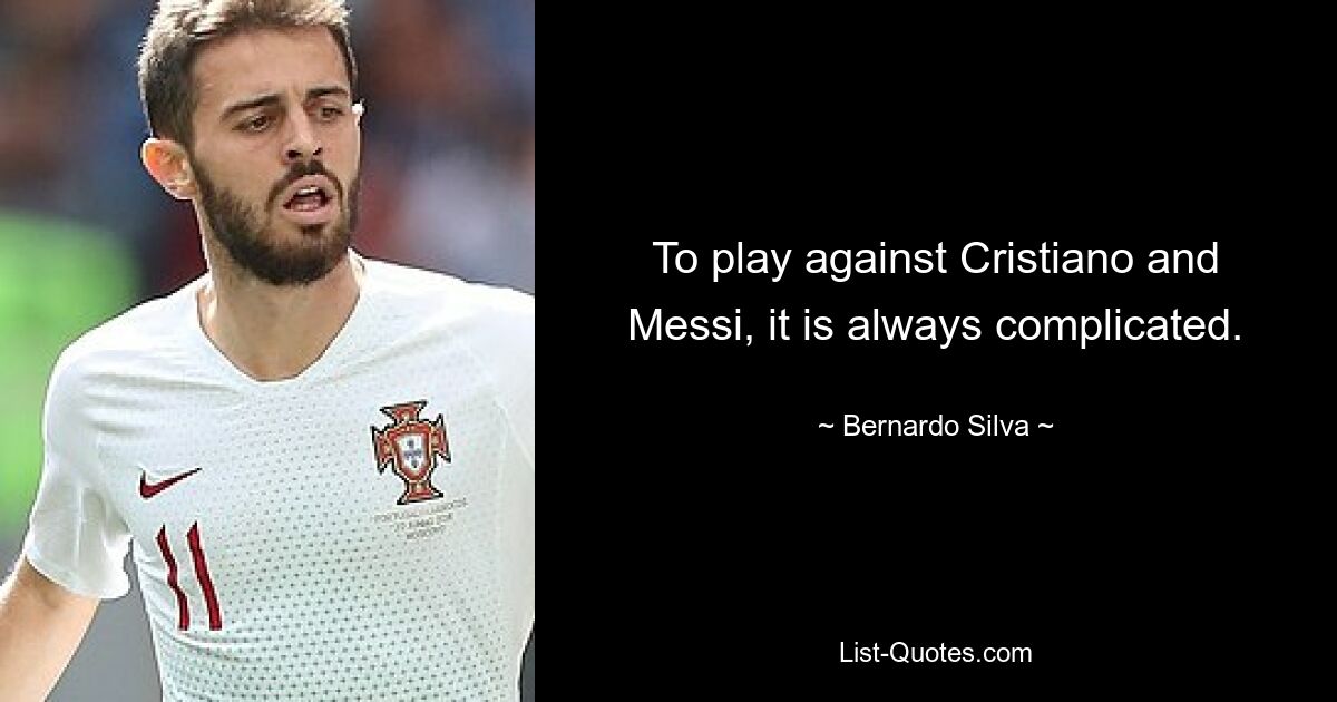 To play against Cristiano and Messi, it is always complicated. — © Bernardo Silva